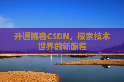 开通博客CSDN，探索技术世界的新旅程